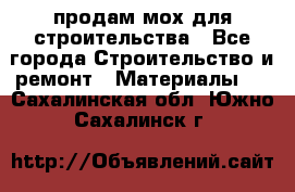 продам мох для строительства - Все города Строительство и ремонт » Материалы   . Сахалинская обл.,Южно-Сахалинск г.